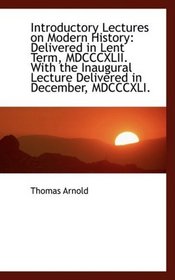 Introductory Lectures on Modern History: Delivered in Lent Term, MDCCCXLII. With the Inaugural Lectu