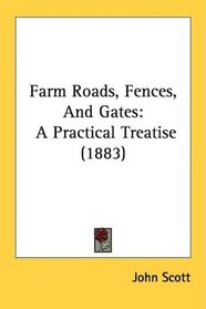 Farm Roads, Fences, And Gates: A Practical Treatise  (1883)