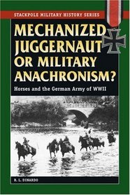 Mechanized Juggernaut or Military Anachronism?: Horses and the German Army of World War II (Stackpole Military History Series)
