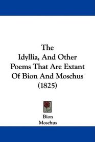 The Idyllia, And Other Poems That Are Extant Of Bion And Moschus (1825)