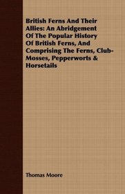 British Ferns And Their Allies: An Abridgement Of The Popular History Of British Ferns, And Comprising The Ferns, Club-Mosses, Pepperworts & Horsetails