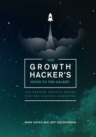 The Growth Hacker's Guide to the Galaxy: 100 Proven Growth Hacks for the Digital Marketer