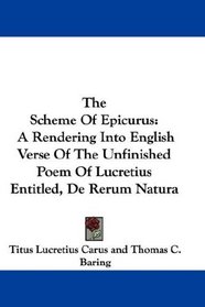 The Scheme Of Epicurus: A Rendering Into English Verse Of The Unfinished Poem Of Lucretius Entitled, De Rerum Natura