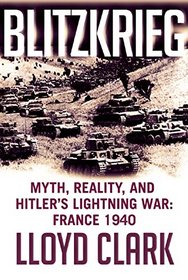 Blitzkrieg: Myth, Reality, and Hitler's Lightning War: France 1940