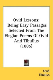 Ovid Lessons: Being Easy Passages Selected From The Elegiac Poems Of Ovid And Tibullus (1885)