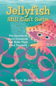 Jellyfish Still Can't Swim: Secrets of God's Creatures that Make Them Good Teachers