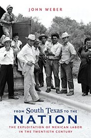 From South Texas to the Nation: The Exploitation of Mexican Labor in the Twentieth Century (The David J. Weber Series in the New Borderlands History)