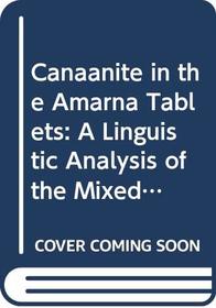 Canaanite in the Amarna Tablets: A Linguistic Analysis of the Mixed Dialect Used by Scribes from Canaan (Handbuch Der Orientalistik. Erste Abteilung, Nahe Und Der Mittlere Osten, 25. Bd.)