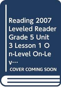 READING 2007 LEVELED READER GRADE 5 UNIT 3 LESSON 1 ON-LEVEL ON-LEVEL