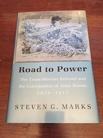 Road to Power: The Trans-Siberian Railroad and the Colonization of Asian Russia, 1850-1917