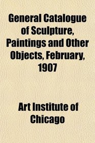 General Catalogue of Sculpture, Paintings and Other Objects, February, 1907