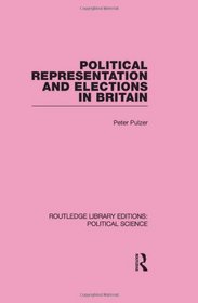 Political Representation and Elections in Britain (Routledge Library Editions: Political Science Volume 12) (Routledge Library Editions:Political Science)