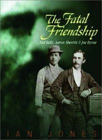 The Fatal Friendship: Ned Kelly, Aaron Sherritt & Joe Byrne