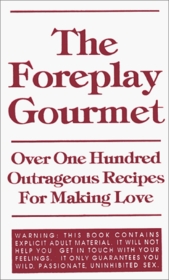 The Foreplay Gourmet: Over One Hundred Outrageous Recipes for Making Love