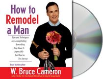 How to Remodel a Man : Tips and Techniques on Accomplishing Something You Know Is Impossible But Want to Try Anyway
