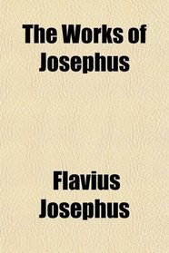 The Works of Josephus; With a Life Written by Himself