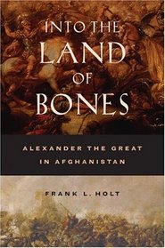 Into the Land of Bones : Alexander the Great in Afghanistan (Hellenistic Culture and Society)