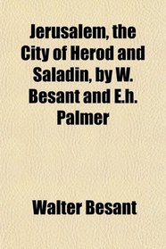 Jerusalem, the City of Herod and Saladin, by W. Besant and E.h. Palmer