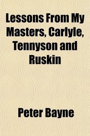 Lessons From My Masters, Carlyle, Tennyson and Ruskin