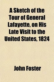 A Sketch of the Tour of General Lafayette, on His Late Visit to the United States, 1824