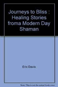 Journeys to Bliss : Healing Stories froma Modern Day Shaman