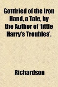 Gottfried of the Iron Hand, a Tale, by the Author of 'little Harry's Troubles'.