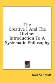 The Creative I And The Divine: Introduction To A Systematic Philosophy