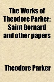 The Works of Theodore Parker: Saint Bernard and other papers