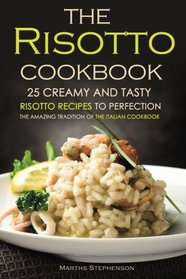 The Risotto Cookbook - 25 Creamy and Tasty Risotto Recipes to Perfection: The Amazing Tradition of the Italian Cookbook