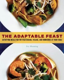 The Adaptable Feast: Satisfying Meals for the Vegetarians, Vegans, and Omnivores at Your Table