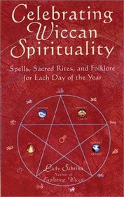 Celebrating Wiccan Spirituality: Spells, Sacred Rites, and Folklore for Each Day of the Year