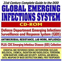 21st Century Complete Guide to the DOD Global Emerging Infections System Defense Department Surveillance and Response System (GEIS), Antimicrobial Resistance, ... Destruction WMD, First Responder CD-ROM)
