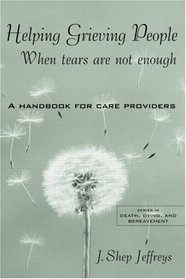 Helping Grieving People--When Tears Are Not Enough: A Handbook for Care Providers