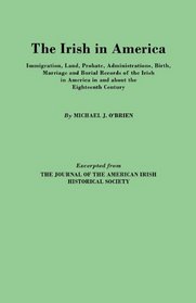 (4245) The Irish in America: Immigration, Land, Probate, Administrations, Birth, Marriage & Burial Records of the Irish in America in & About the Eighteenth Century