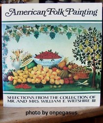 American folk painting: Selections from the collection of Mr. and Mrs. William E. Wiltshire III  : an exhibition on display at the Virginia Museum, Richmond, November 29, 1977- January 8, 1978