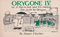 Orygone IV*: Or, If this is July and it's raining, this must be Oregon (*Oregone I and II are out of print which is to say they never were in)