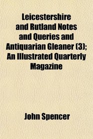 Leicestershire and Rutland Notes and Queries and Antiquarian Gleaner (3); An Illustrated Quarterly Magazine