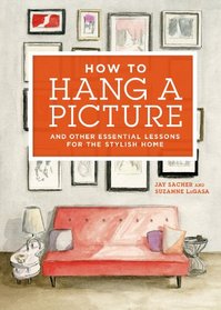 How to Hang a Picture: And Other Essential Lessons for a Stylish Home