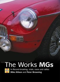 The Works MGs: The Illustrated History of Works MGs in Record-Breaking, Trials, Races and Rallies