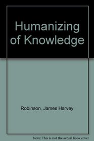 Humanizing of Knowledge (American education: its men, ideas, and institutions. Series II)
