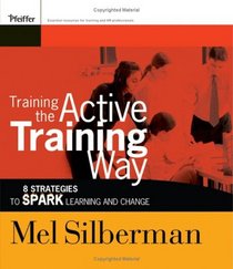 Training the Active Training Way: 8 Strategies to Spark Learning and Change (Active Training Series)