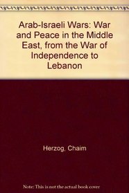 Arab-Israeli Wars: War and Peace in the Middle East, from the War of Independence to Lebanon