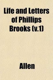 Life and Letters of Phillips Brooks (v.1)