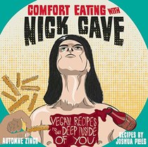 Comfort Eating with Nick Cave: Vegan Recipes to Get Deep Inside of You (Vegan Cookbooks)