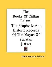 The Books Of Chilan Balam: The Prophetic And Historic Records Of The Mayas Of Yucatan (1882)