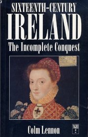 Sixteenth-century Ireland: The Incomplete Conquest (New Gill History of Ireland)