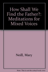 How Shall We Find the Father?: Meditations for Mixed Voices