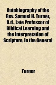 Autobiography of the Rev. Samuel H. Turner, D.d., Late Professor of Biblical Learning and the Interpretation of Scripture, in the General