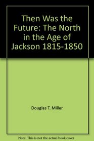 Then was the future: The North in the age of Jackson, 1815-1850 (The Living history library)