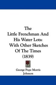 The Little Frenchman And His Water Lots: With Other Sketches Of The Times (1839)